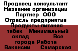 Продавец-консультант › Название организации ­ Партнер, ООО › Отрасль предприятия ­ Продукты питания, табак › Минимальный оклад ­ 33 600 - Все города Работа » Вакансии   . Самарская обл.,Отрадный г.